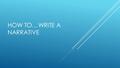HOW TO…WRITE A NARRATIVE. SUCCESS CRITERIA  Well described setting  Well developed characters  A plotline that only covers a small amount of time and.