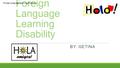 Foreign Language Learning Disability BY: GETINA COLEMAN Foreign Language Learning Disability.