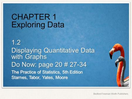 The Practice of Statistics, 5th Edition Starnes, Tabor, Yates, Moore Bedford Freeman Worth Publishers CHAPTER 1 Exploring Data 1.2 Displaying Quantitative.