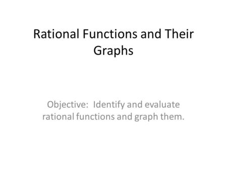 Rational Functions and Their Graphs Objective: Identify and evaluate rational functions and graph them.