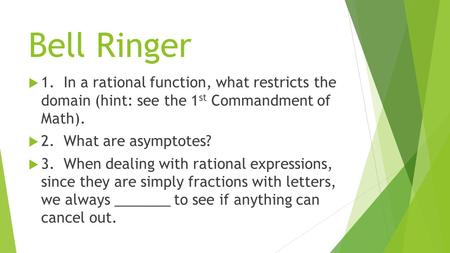 Bell Ringer  1. In a rational function, what restricts the domain (hint: see the 1 st Commandment of Math).  2. What are asymptotes?  3. When dealing.