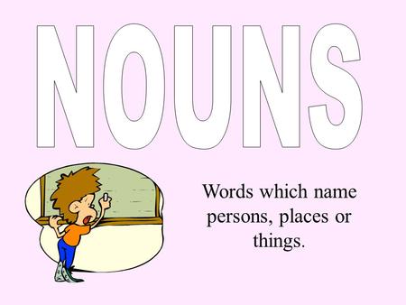 Words which name persons, places or things.. A word which names a person, place or thing. Nouns can be common or proper. author William Shakespeare.