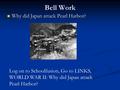 Bell Work Why did Japan attack Pearl Harbor? Why did Japan attack Pearl Harbor? Log on to Schoolfusion, Go to LINKS, WORLD WAR II: Why did Japan attack.