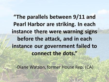 “The parallels between 9/11 and Pearl Harbor are striking. In each instance there were warning signs before the attack, and in each instance our government.