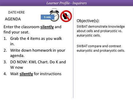 5 min AGENDA Objective(s): SWBAT demonstrate knowledge about cells and prokaryotic vs. eukaryotic cells. SWBAT compare and contrast eukaryotic and prokaryotic.