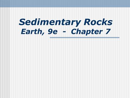 Sedimentary Rocks Earth, 9e - Chapter 7. What is a sedimentary rock? Sedimentary rocks - products of mechanical and chemical weathering Comprise about.