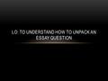 LO: TO UNDERSTAND HOW TO UNPACK AN ESSAY QUESTION.