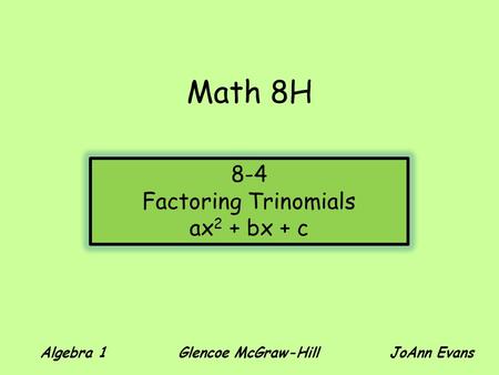 Math 8H Algebra 1 Glencoe McGraw-Hill JoAnn Evans 8-4 Factoring Trinomials ax 2 + bx + c.