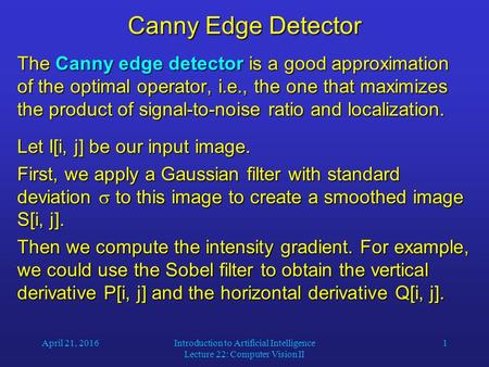 April 21, 2016Introduction to Artificial Intelligence Lecture 22: Computer Vision II 1 Canny Edge Detector The Canny edge detector is a good approximation.