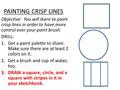 PAINTING CRISP LINES Objective: You will learn to paint crisp lines in order to have more control over your paint brush. DRILL: 1.Get a paint palette to.