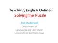 Teaching English Online: Solving the Puzzle Rick Vanderwall Department of Languages and Literatures University of Northern Iowa.