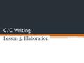 C/C Writing Lesson 5: Elaboration. I. Introduction A. Background B. Bridge C. Thesis—both subjects and the three points II. C/C Body Paragraphs A. Topic.