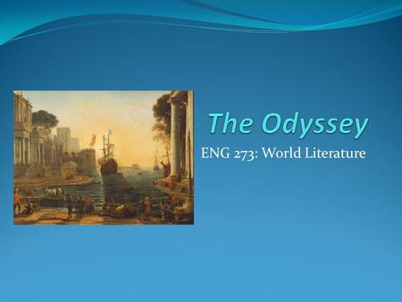 ENG 273: World Literature. The Poem Sequel to The Illiad Epic poem told and retold in Oral Tradition Written version also attributed to Homer Very influential.