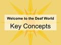 Welcome to the Deaf World Key Concepts. Deaf World Introductions First and last name, fingerspelled Where from What residential school/school for the.