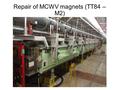 Repair of MCWV magnets (TT84 – M2). Works on three magnets : MCWV 693, MCWV 697, and MCWV 701 and the associated XABS Cause of the repair : XABS jam into.