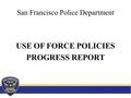 San Francisco Police Department USE OF FORCE POLICIES PROGRESS REPORT.