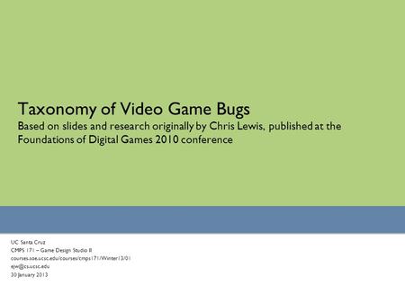 Taxonomy of Video Game Bugs Based on slides and research originally by Chris Lewis, published at the Foundations of Digital Games 2010 conference UC Santa.