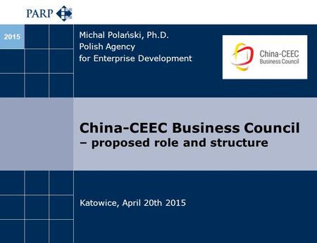 2013 China-CEEC Business Council – proposed role and structure Michal Polański, Ph.D. Polish Agency for Enterprise Development Katowice, April 20th 2015.