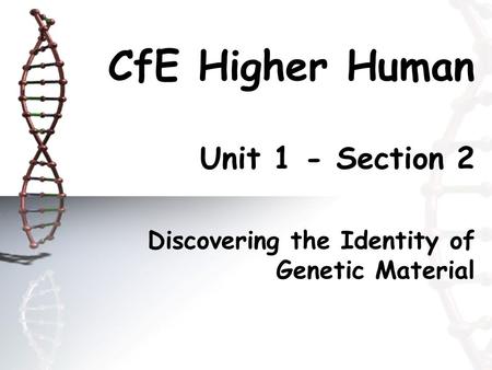 CfE Higher Human Unit 1 - Section 2 Discovering the Identity of Genetic Material.