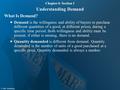 Chapter 4: Section 1 Understanding Demand What Is Demand? Demand is the willingness and ability of buyers to purchase different quantities of a good, at.