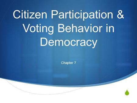  Citizen Participation & Voting Behavior in Democracy Chapter 7.