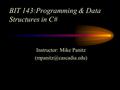 BIT 143:Programming & Data Structures in C# Instructor: Mike Panitz