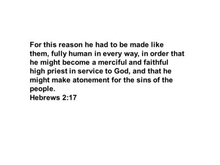 For this reason he had to be made like them, fully human in every way, in order that he might become a merciful and faithful high priest in service to.