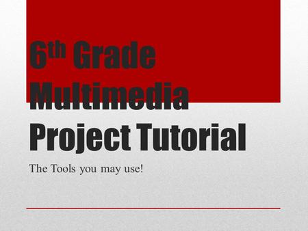 6 th Grade Multimedia Project Tutorial The Tools you may use!