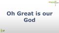 Oh Great is our God. Oh, Great is our God So we should worship greatly! No song is too loud No orchestra too stately.