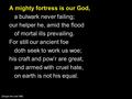 A mighty fortress is our God, a bulwark never failing; our helper he, amid the flood of mortal ills prevailing. For still our ancient foe doth seek to.