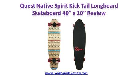 Www.LongboardsReview.com.  Whole Longboard (W x L): 10 x 40 inches  Deck Type: Traditional Cruiser  Deck Material: Hardwood Maple  Ply: 7 Plies 