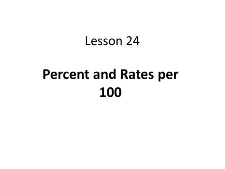 Lesson 24 Percent and Rates per 100.