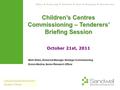 Children’s Centres Commissioning – Tenderers’ Briefing Session October 21st, 2011 Commissioning Directorate People’s Theme Mark Gibbs, Divisional Manager,