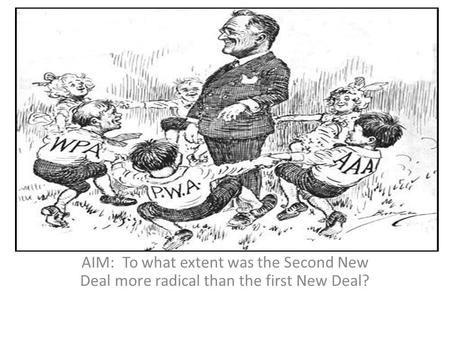 AIM: To what extent was the Second New Deal more radical than the first New Deal?