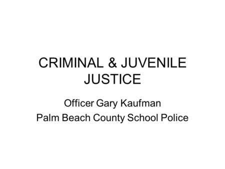 CRIMINAL & JUVENILE JUSTICE Officer Gary Kaufman Palm Beach County School Police.