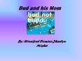 Bud and his Mom By: Winnifred Domino,Jhaelyn Misher.