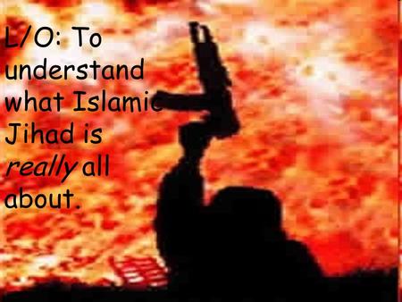 L/O: To understand what Islamic Jihad is really all about.