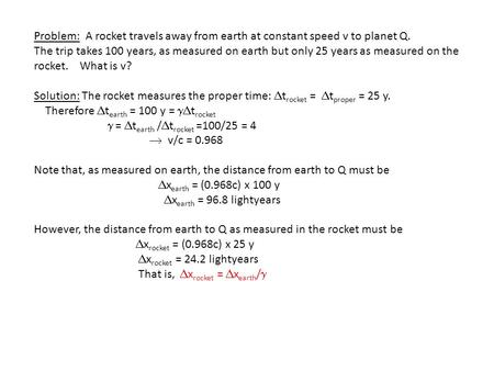 Problem: A rocket travels away from earth at constant speed v to planet Q. The trip takes 100 years, as measured on earth but only 25 years as measured.