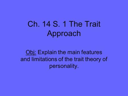 Ch. 14 S. 1 The Trait Approach Obj: Explain the main features and limitations of the trait theory of personality.