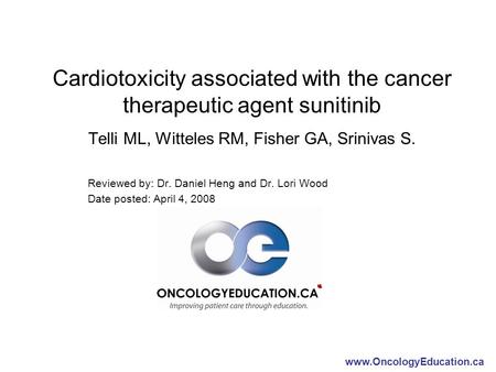 Www.OncologyEducation.ca Cardiotoxicity associated with the cancer therapeutic agent sunitinib Telli ML, Witteles RM, Fisher GA, Srinivas S. Reviewed by: