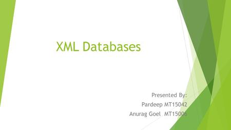 XML Databases Presented By: Pardeep MT15042 Anurag Goel MT15006.