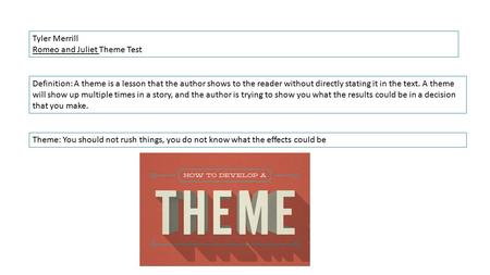 Tyler Merrill Romeo and Juliet Theme Test Definition: A theme is a lesson that the author shows to the reader without directly stating it in the text.