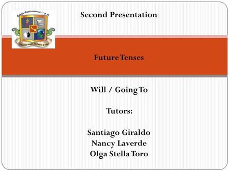 Second Presentation Future Tenses Will / Going To Tutors: Santiago Giraldo Nancy Laverde Olga Stella Toro.