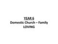 YEAR 6 Domestic Church – Family LOVING. Year 6 - Loving LF1-God loves and cares for His people even in difficult times Scripture Isaiah 40:1-5, 9-11,28-31.