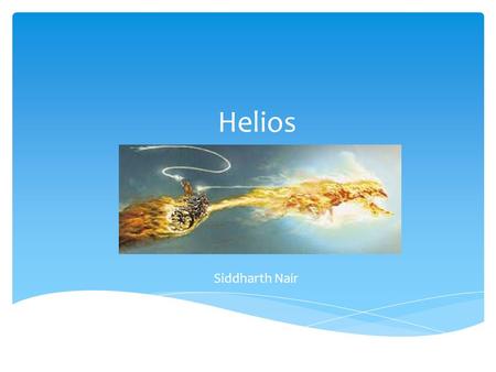 Helios Siddharth Nair.  “HELIOS (or Helius) was the Titan god of the sun. He was also the guardian of oaths and the god of gift of sight” (Helios). 