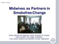 1 Partners in Change Midwives as Partners in Smokefree Change Sharon Bennett and Stephanie Cowan, Education for Change, Karen Guilliland, NZ College of.