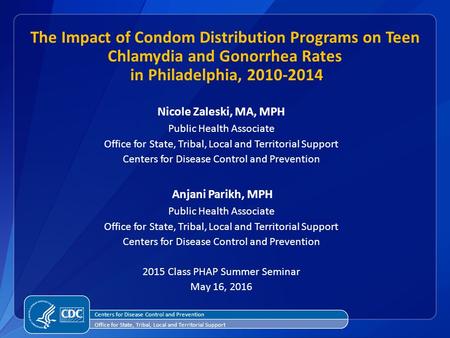 The Impact of Condom Distribution Programs on Teen Chlamydia and Gonorrhea Rates in Philadelphia, 2010-2014 Anjani Parikh, MPH Centers for Disease Control.