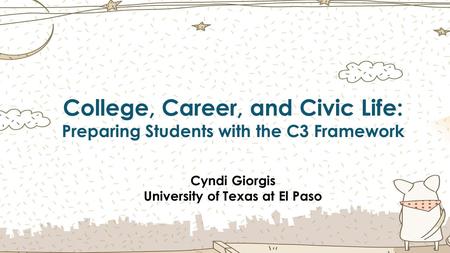 College, Career, and Civic Life: Preparing Students with the C3 Framework Cyndi Giorgis University of Texas at El Paso.