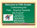 Welcome to Fifth Grade! “Celebrating the Past…Soaring Towards the Future!” Sarah Blohm Katie Harmeyer Shelly Nowlin Miika Schooley Raquel Thomas.