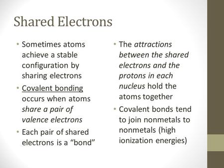 Shared Electrons Sometimes atoms achieve a stable configuration by sharing electrons Covalent bonding occurs when atoms share a pair of valence electrons.